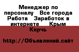 Менеджер по персоналу - Все города Работа » Заработок в интернете   . Крым,Керчь